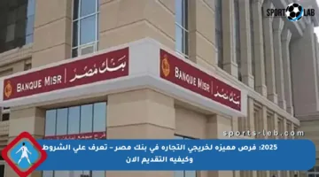 2025: فرص مميزة لخريجي التجارة في بنك مصر – تعرف على الشروط وكيفية التقديم الآن
